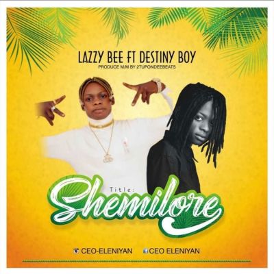Lazzy Bee Ft. Destiny Boy - Shemilore