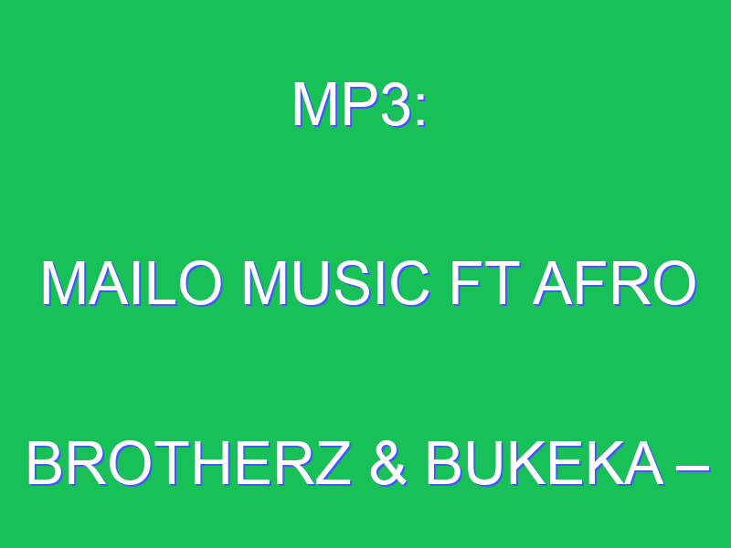 Mailo Music - Ntliziyo Ft. Afro Brotherz & Bukeka