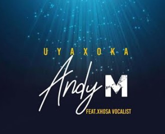 Andy M - Uyaxoka Ft. Xhosa Vocalist Mp3 Audio Download