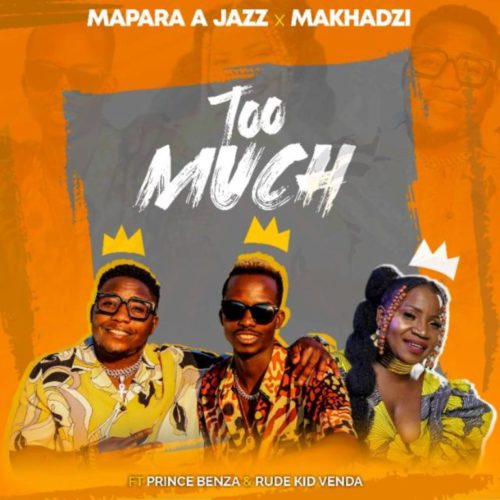 Mapara A Jazz & Makhadzi - Too Much Ft. Prince Benza, Rude Kid Venda