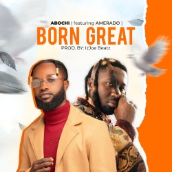 Abochi ft Amerado Born Great